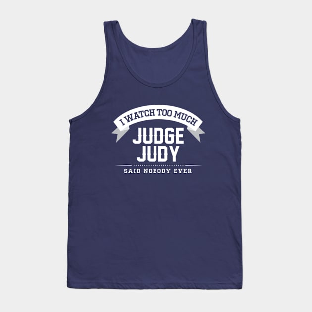 I Watch Too Much Judge Judy Said Nobody Ever Tank Top by Rebus28